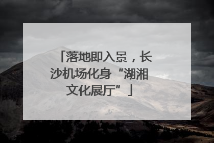 落地即入景，长沙机场化身“湖湘文化展厅”