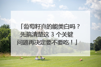 葡萄籽真的能美白吗？先搞清楚这 3 个关键问题再决定要不要吃！