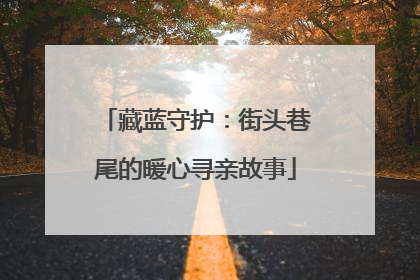 藏蓝守护：街头巷尾的暖心寻亲故事