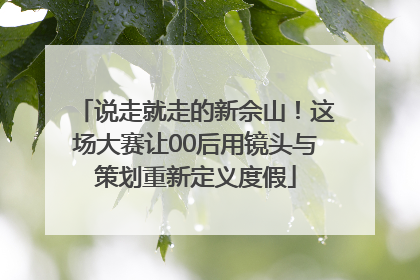 说走就走的新佘山！这场大赛让00后用镜头与策划重新定义度假