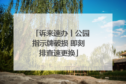 诉来速办丨公园指示牌破损 即刻排查速更换