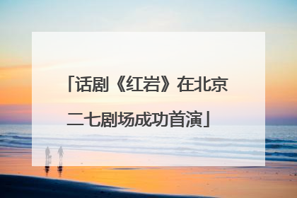 话剧《红岩》在北京二七剧场成功首演