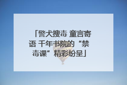 警犬搜毒 童言寄语 千年书院的“禁毒课”精彩纷呈