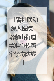 警社联动深入医院 珞珈山街道精准宣传筑牢禁毒防线