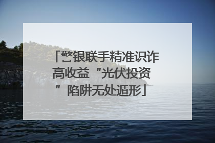 警银联手精准识诈 高收益“光伏投资”陷阱无处遁形
