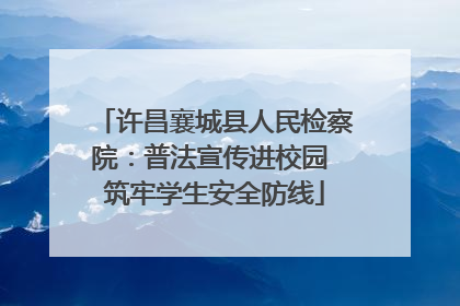 许昌襄城县人民检察院：普法宣传进校园 筑牢学生安全防线