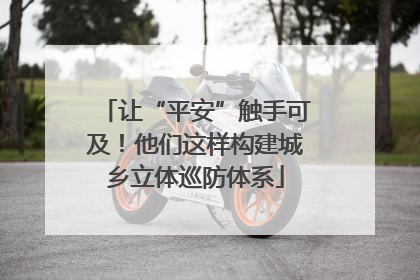 让“平安”触手可及！他们这样构建城乡立体巡防体系