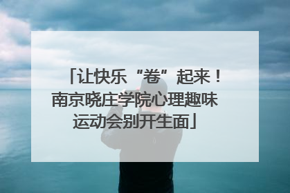 让快乐“卷”起来！南京晓庄学院心理趣味运动会别开生面