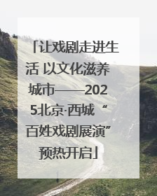 让戏剧走进生活 以文化滋养城市——2025北京·西城“百姓戏剧展演”预热开启