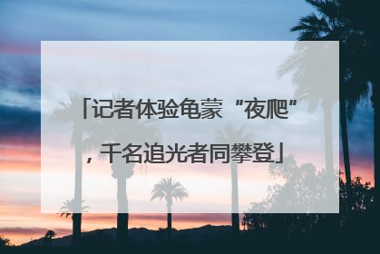 记者体验龟蒙“夜爬”，千名追光者同攀登
