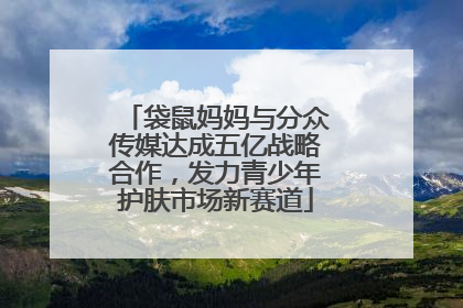 袋鼠妈妈与分众传媒达成五亿战略合作，发力青少年护肤市场新赛道
