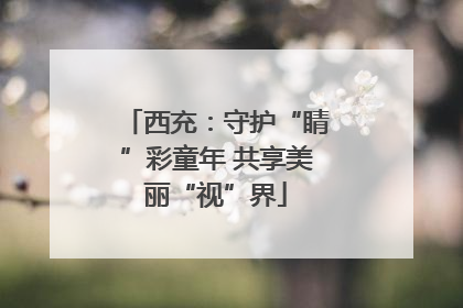 西充：守护“睛”彩童年 共享美丽“视”界