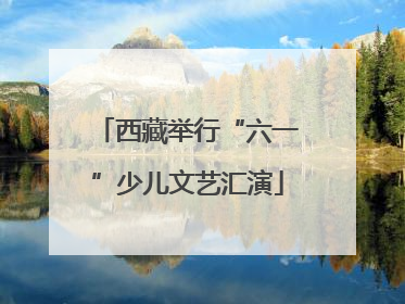 西藏举行“六一”少儿文艺汇演