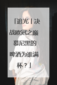 追光丨决战欧冠之巅 慕尼黑的啤酒为谁满杯？