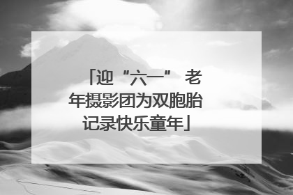 迎“六一” 老年摄影团为双胞胎记录快乐童年