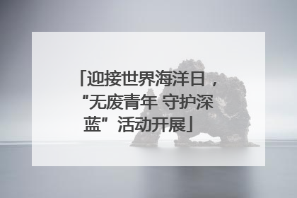 迎接世界海洋日，“无废青年 守护深蓝”活动开展