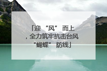 迎 “风” 而上，全力筑牢抗击台风 “蝴蝶” 防线