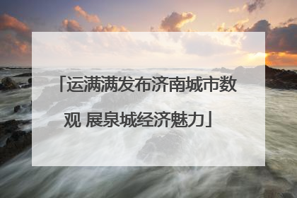 运满满发布济南城市数观 展泉城经济魅力