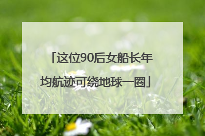这位90后女船长年均航迹可绕地球一圈