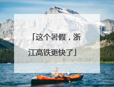这个暑假，浙江高铁更快了
