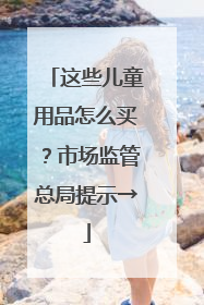 这些儿童用品怎么买？市场监管总局提示→