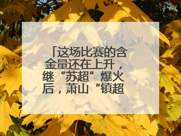 这场比赛的含金量还在上升，继“苏超”爆火后，萧山“镇超”也将打响