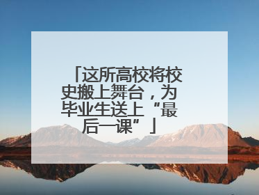 这所高校将校史搬上舞台，为毕业生送上“最后一课”