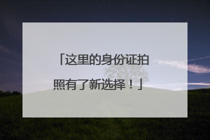这里的身份证拍照有了新选择！