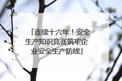 连续十六年！安全生产知识竞赛筑牢企业安全生产防线
