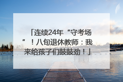 连续24年“守考场”！八旬退休教师：我来给孩子们鼓鼓劲！