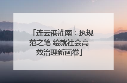 连云港灌南：执规范之笔 绘就社会高效治理新画卷