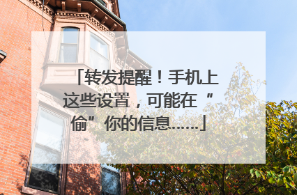 转发提醒！手机上这些设置，可能在“偷”你的信息……