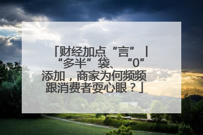 财经加点“言”丨“多半”袋、“0”添加，商家为何频频跟消费者耍心眼？