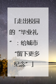 走出校园的“毕业礼”：给城市“留下更多纪念”