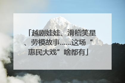 越剧娃娃、滑稽笑星、劳模故事……这场“惠民大戏”啥都有