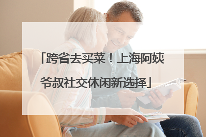 跨省去买菜！上海阿姨爷叔社交休闲新选择