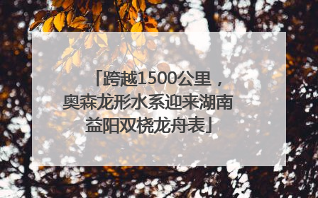 跨越1500公里，奥森龙形水系迎来湖南益阳双桡龙舟表
