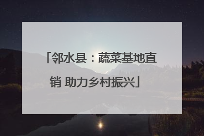 邻水县：蔬菜基地直销 助力乡村振兴