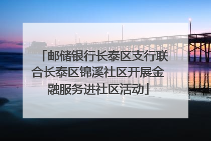 邮储银行长泰区支行联合长泰区锦溪社区开展金融服务进社区活动