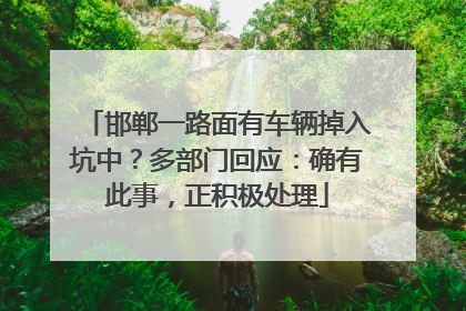 邯郸一路面有车辆掉入坑中？多部门回应：确有此事，正积极处理