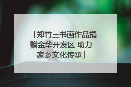 郑竹三书画作品捐赠金华开发区 助力家乡文化传承