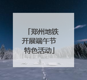 郑州地铁开展端午节特色活动