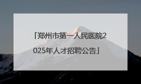 郑州市第一人民医院2025年人才招聘公告
