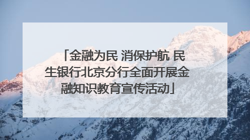 金融为民 消保护航 民生银行北京分行全面开展金融知识教育宣传活动