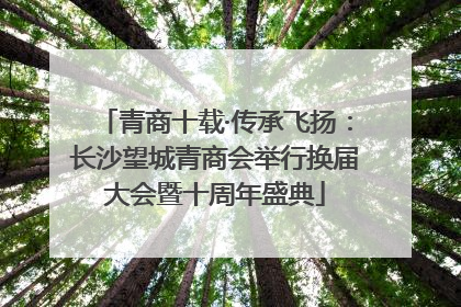 青商十载·传承飞扬：长沙望城青商会举行换届大会暨十周年盛典