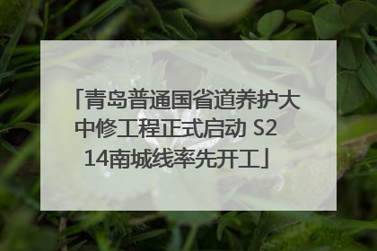 青岛普通国省道养护大中修工程正式启动 S214南城线率先开工