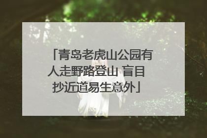 青岛老虎山公园有人走野路登山 盲目抄近道易生意外