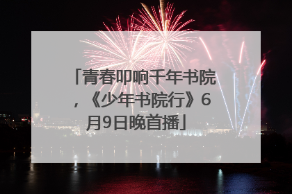 青春叩响千年书院，《少年书院行》6月9日晚首播