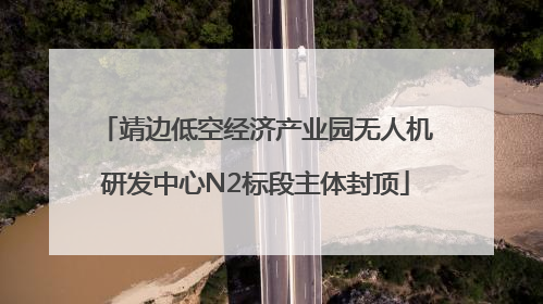 靖边低空经济产业园无人机研发中心N2标段主体封顶