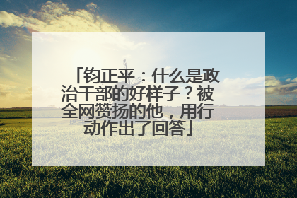 钧正平：什么是政治干部的好样子？被全网赞扬的他，用行动作出了回答